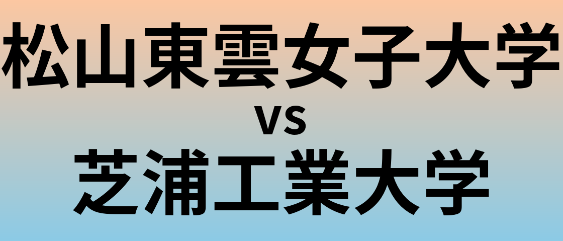 松山東雲女子大学と芝浦工業大学 のどちらが良い大学?