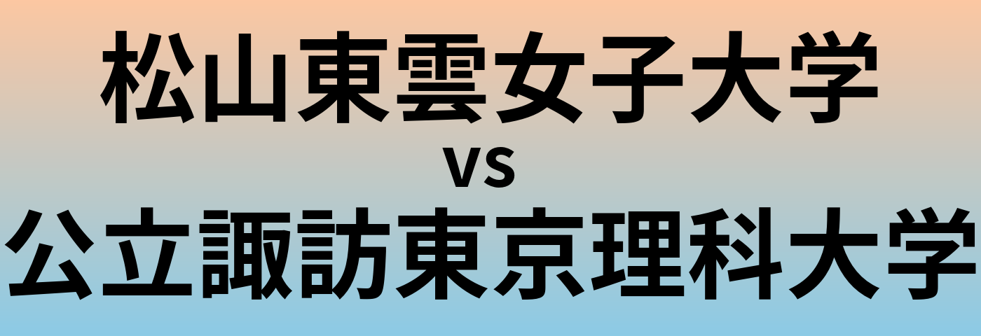 松山東雲女子大学と公立諏訪東京理科大学 のどちらが良い大学?