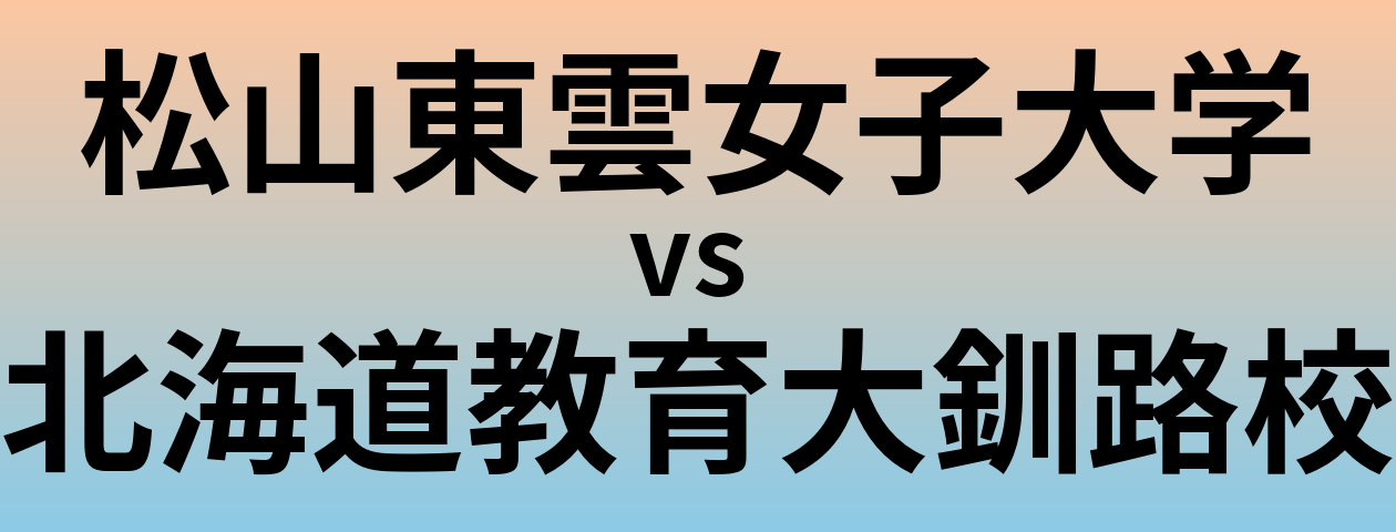 松山東雲女子大学と北海道教育大釧路校 のどちらが良い大学?
