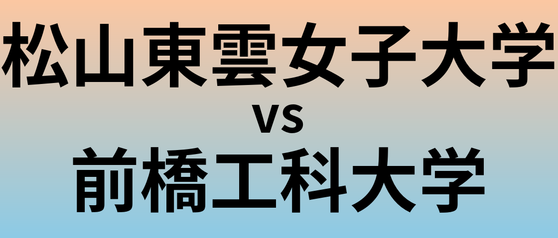 松山東雲女子大学と前橋工科大学 のどちらが良い大学?