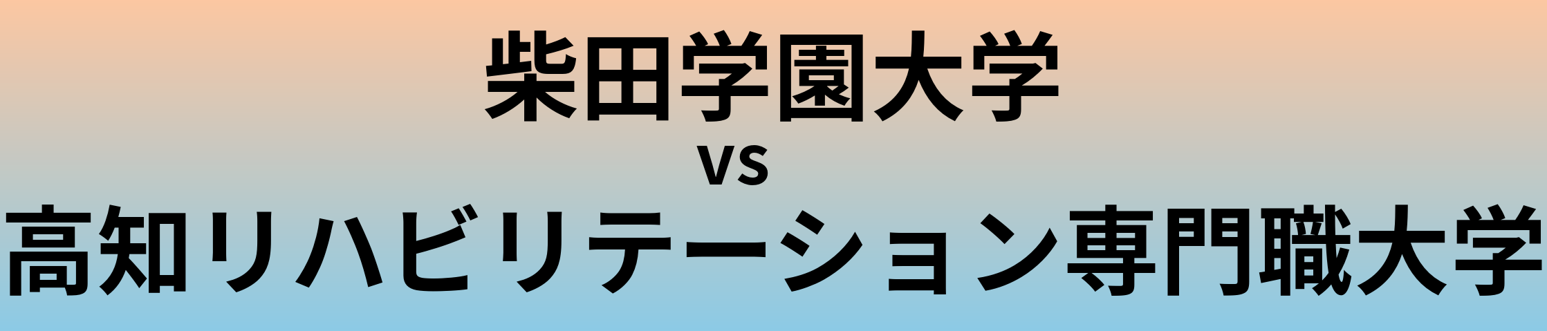 柴田学園大学と高知リハビリテーション専門職大学 のどちらが良い大学?