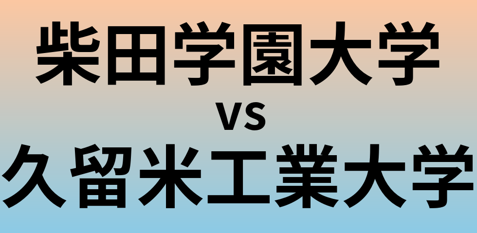 柴田学園大学と久留米工業大学 のどちらが良い大学?