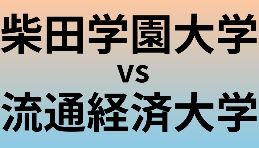 柴田学園大学と流通経済大学 のどちらが良い大学?