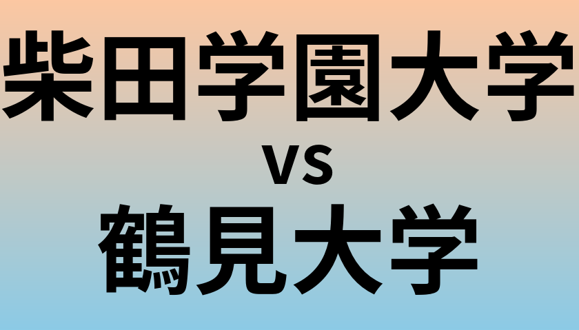 柴田学園大学と鶴見大学 のどちらが良い大学?