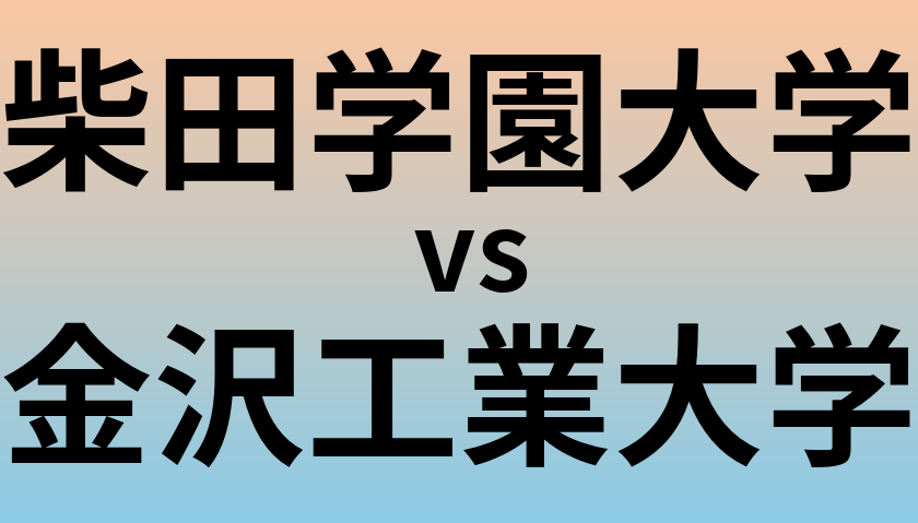 柴田学園大学と金沢工業大学 のどちらが良い大学?