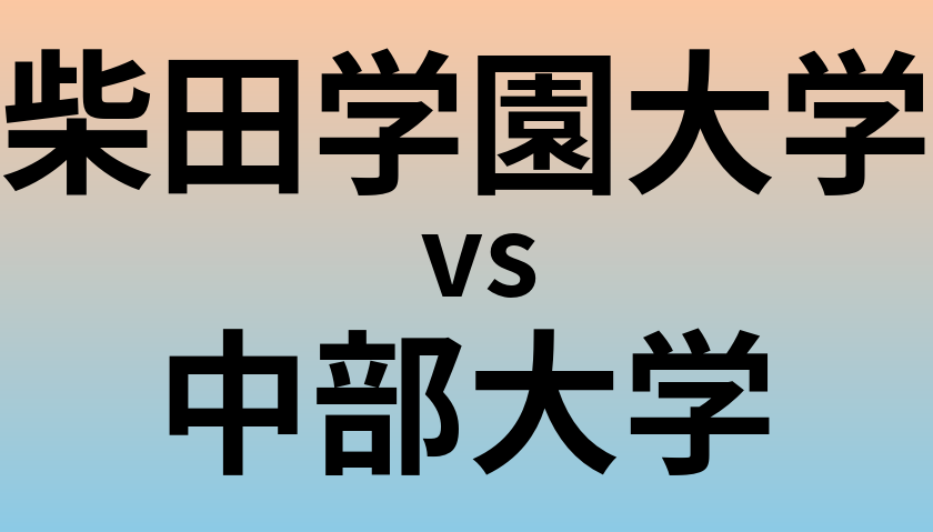 柴田学園大学と中部大学 のどちらが良い大学?