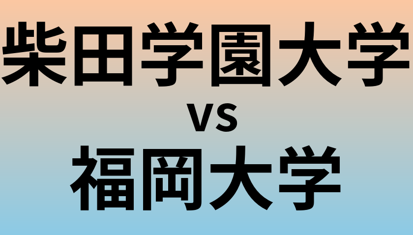 柴田学園大学と福岡大学 のどちらが良い大学?