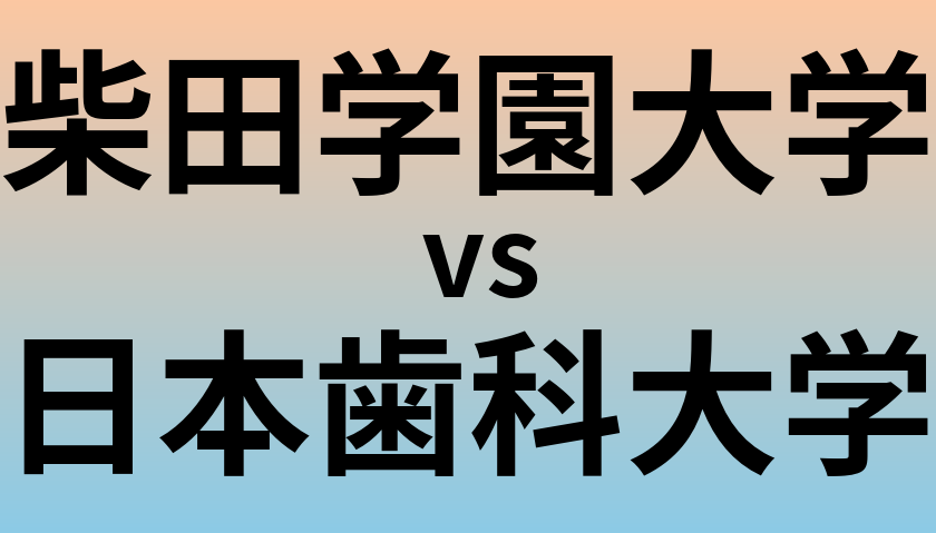 柴田学園大学と日本歯科大学 のどちらが良い大学?