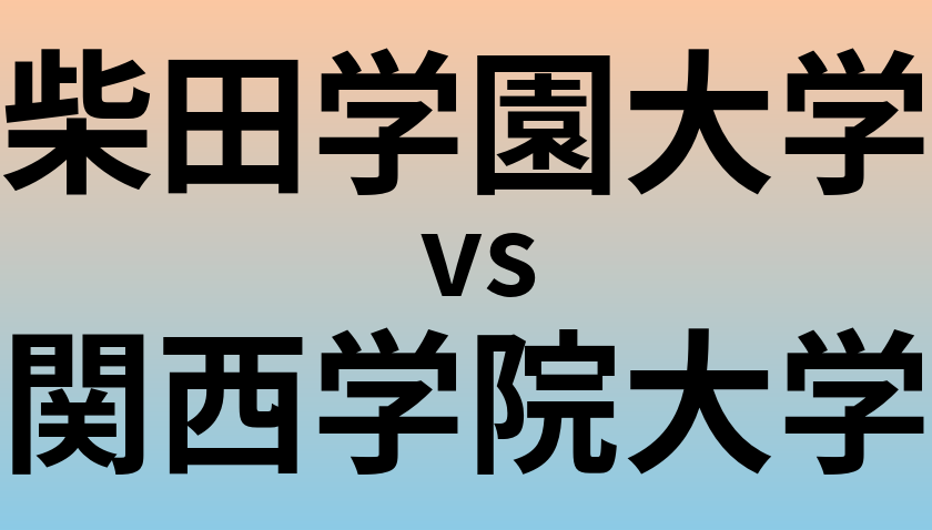 柴田学園大学と関西学院大学 のどちらが良い大学?