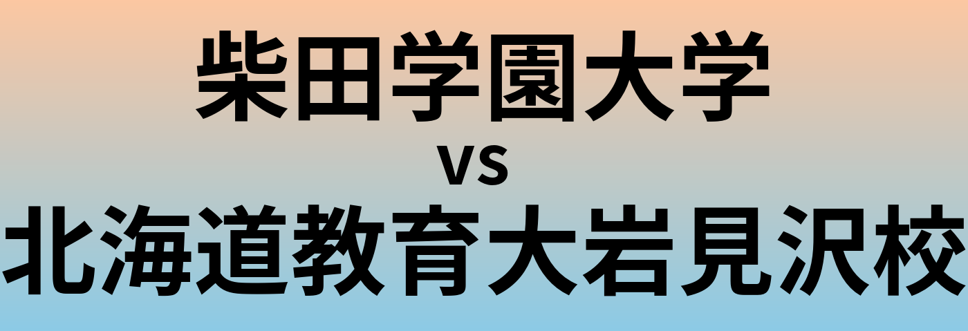 柴田学園大学と北海道教育大岩見沢校 のどちらが良い大学?