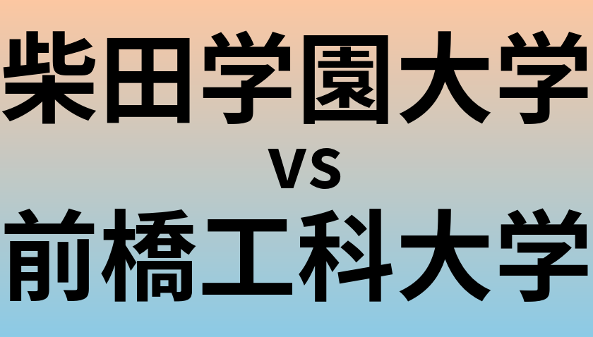 柴田学園大学と前橋工科大学 のどちらが良い大学?