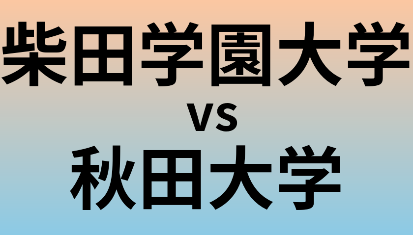 柴田学園大学と秋田大学 のどちらが良い大学?