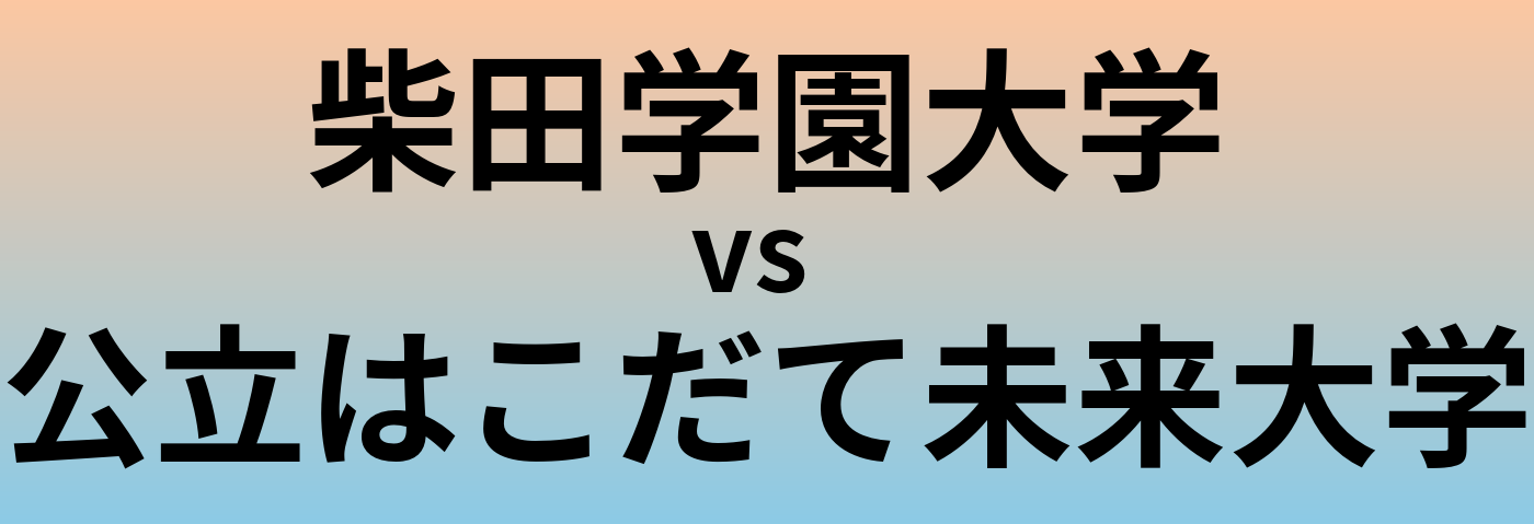 柴田学園大学と公立はこだて未来大学 のどちらが良い大学?