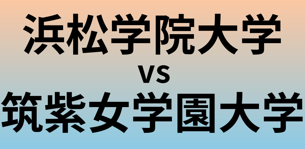 浜松学院大学と筑紫女学園大学 のどちらが良い大学?