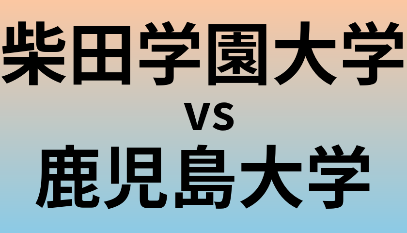 柴田学園大学と鹿児島大学 のどちらが良い大学?