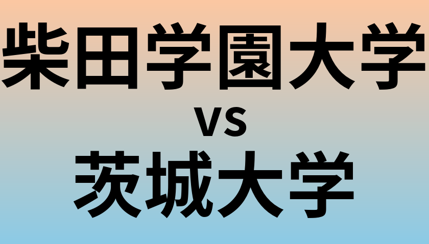 柴田学園大学と茨城大学 のどちらが良い大学?