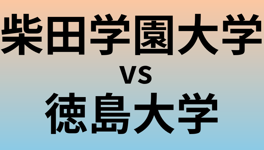 柴田学園大学と徳島大学 のどちらが良い大学?