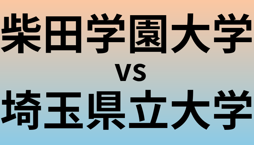 柴田学園大学と埼玉県立大学 のどちらが良い大学?
