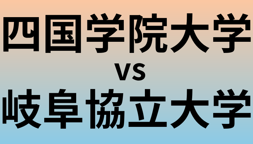 四国学院大学と岐阜協立大学 のどちらが良い大学?