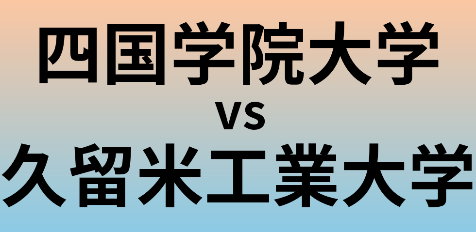 四国学院大学と久留米工業大学 のどちらが良い大学?