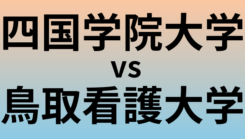 四国学院大学と鳥取看護大学 のどちらが良い大学?