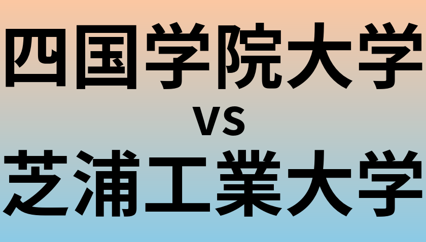 四国学院大学と芝浦工業大学 のどちらが良い大学?