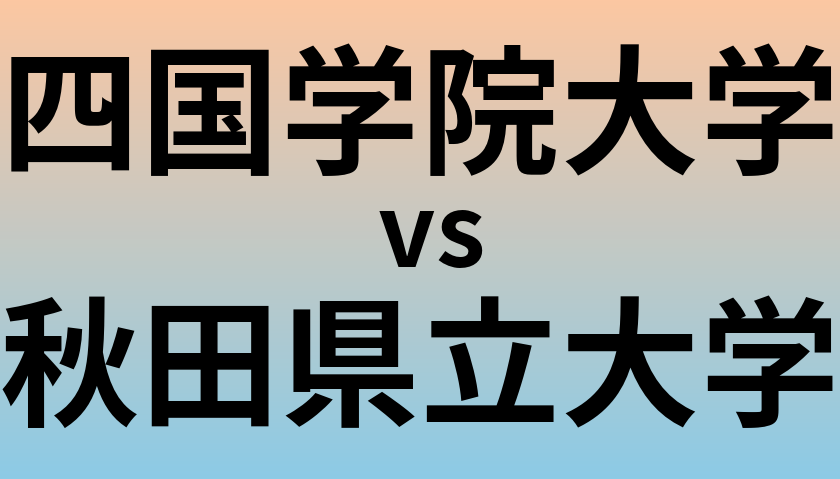 四国学院大学と秋田県立大学 のどちらが良い大学?