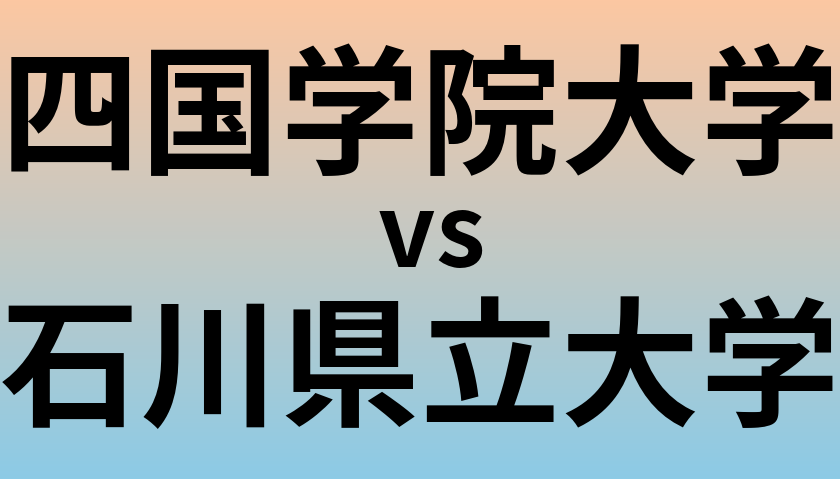 四国学院大学と石川県立大学 のどちらが良い大学?