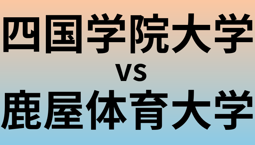 四国学院大学と鹿屋体育大学 のどちらが良い大学?
