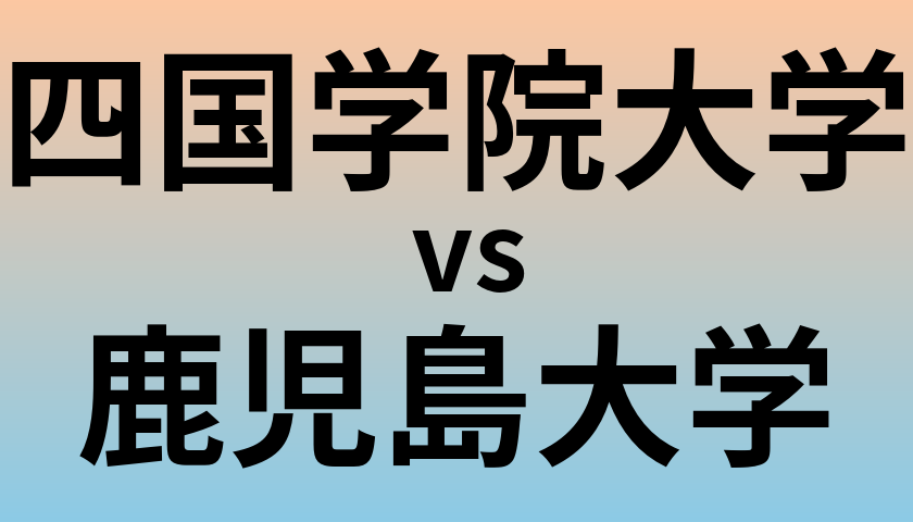 四国学院大学と鹿児島大学 のどちらが良い大学?