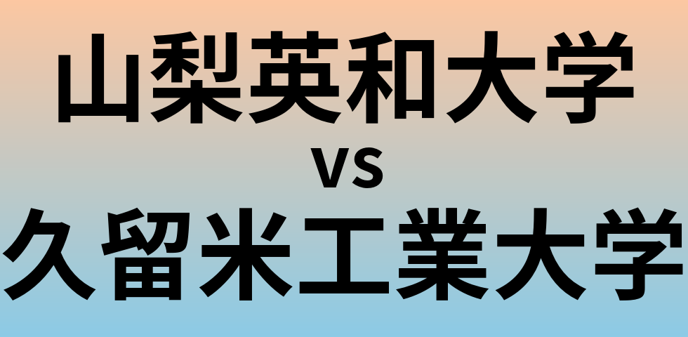 山梨英和大学と久留米工業大学 のどちらが良い大学?