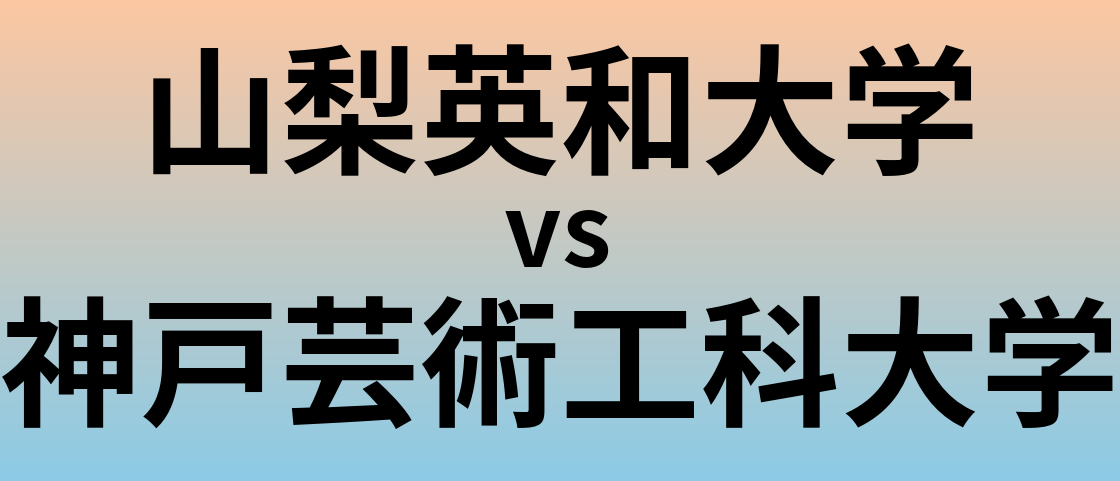 山梨英和大学と神戸芸術工科大学 のどちらが良い大学?