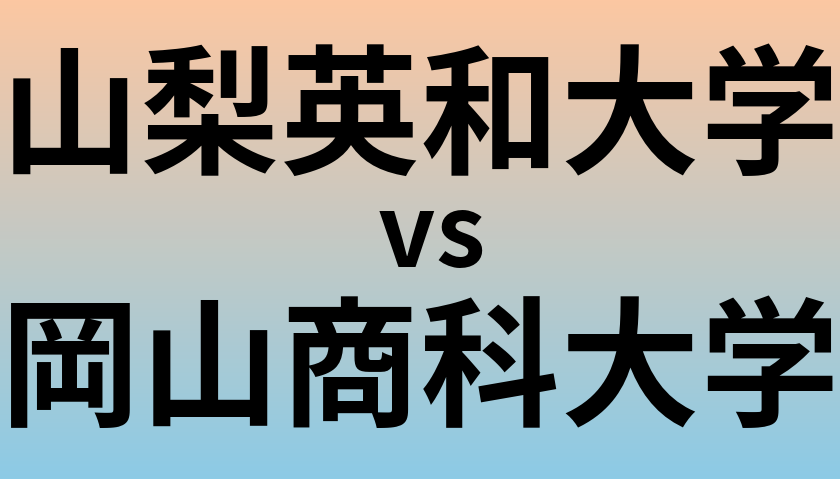 山梨英和大学と岡山商科大学 のどちらが良い大学?