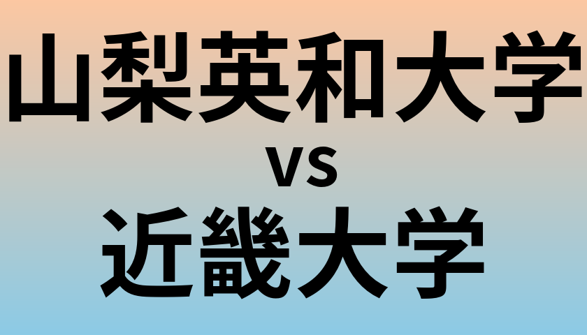 山梨英和大学と近畿大学 のどちらが良い大学?