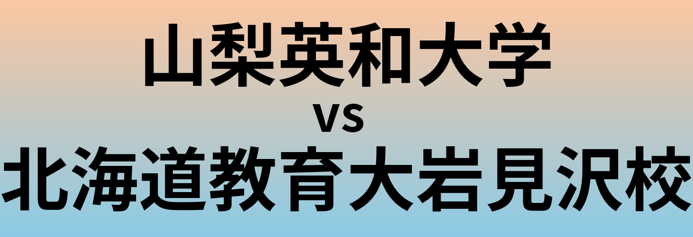 山梨英和大学と北海道教育大岩見沢校 のどちらが良い大学?