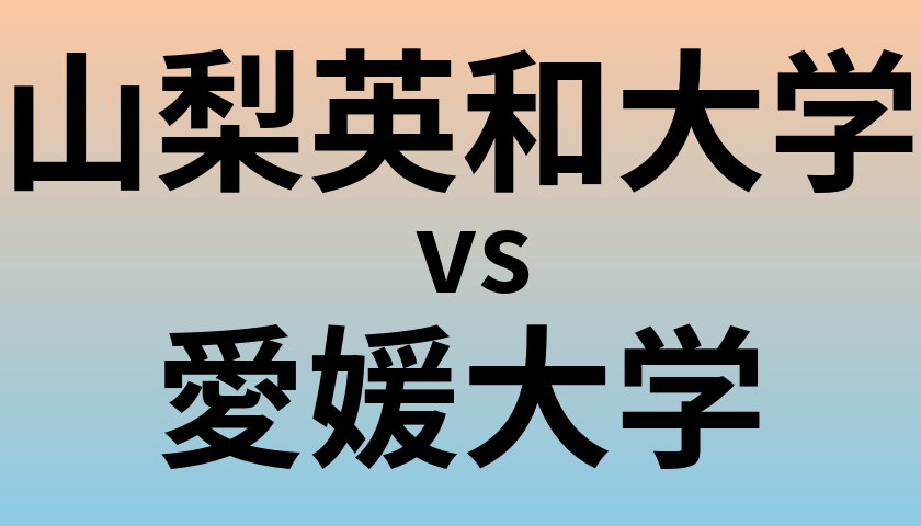 山梨英和大学と愛媛大学 のどちらが良い大学?