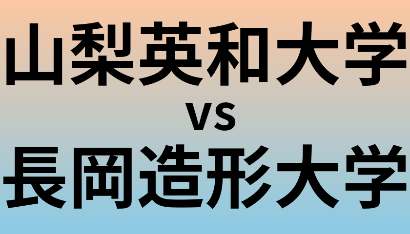 山梨英和大学と長岡造形大学 のどちらが良い大学?
