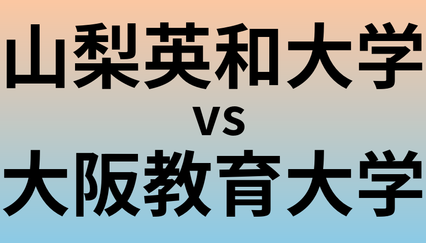 山梨英和大学と大阪教育大学 のどちらが良い大学?