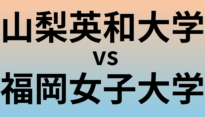 山梨英和大学と福岡女子大学 のどちらが良い大学?