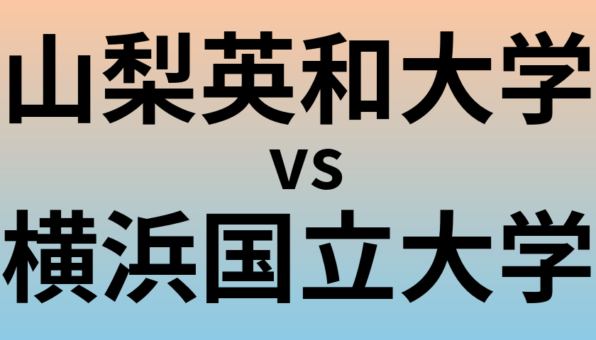 山梨英和大学と横浜国立大学 のどちらが良い大学?