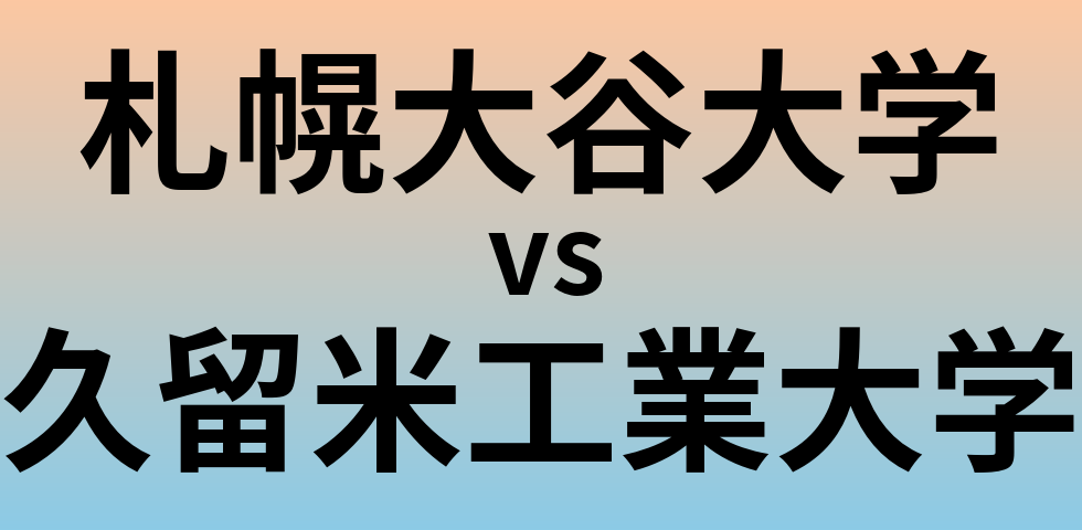 札幌大谷大学と久留米工業大学 のどちらが良い大学?