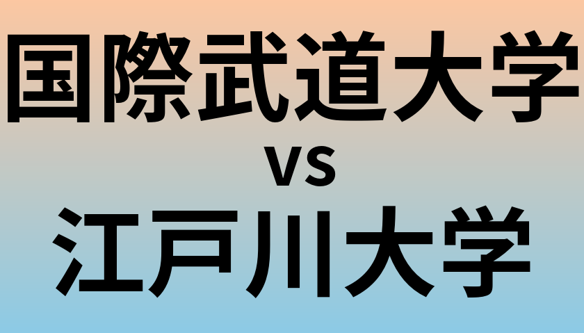 国際武道大学と江戸川大学 のどちらが良い大学?