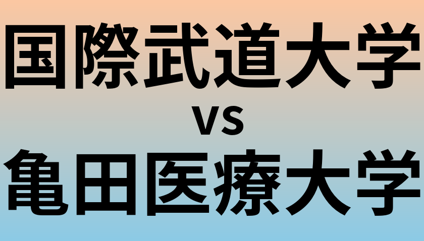 国際武道大学と亀田医療大学 のどちらが良い大学?
