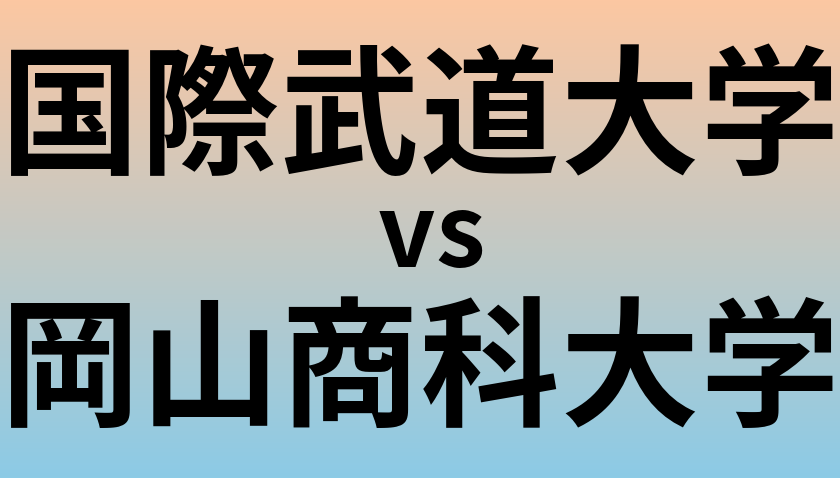 国際武道大学と岡山商科大学 のどちらが良い大学?