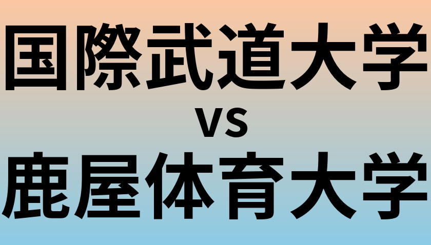 国際武道大学と鹿屋体育大学 のどちらが良い大学?