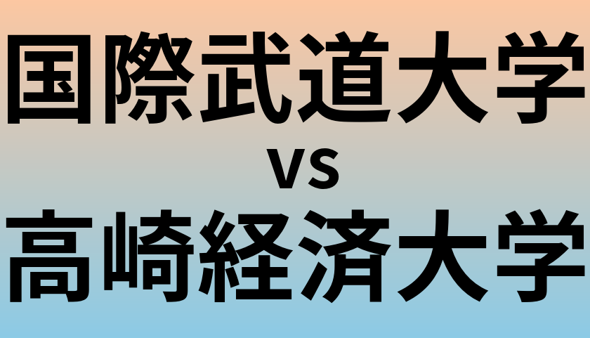 国際武道大学と高崎経済大学 のどちらが良い大学?