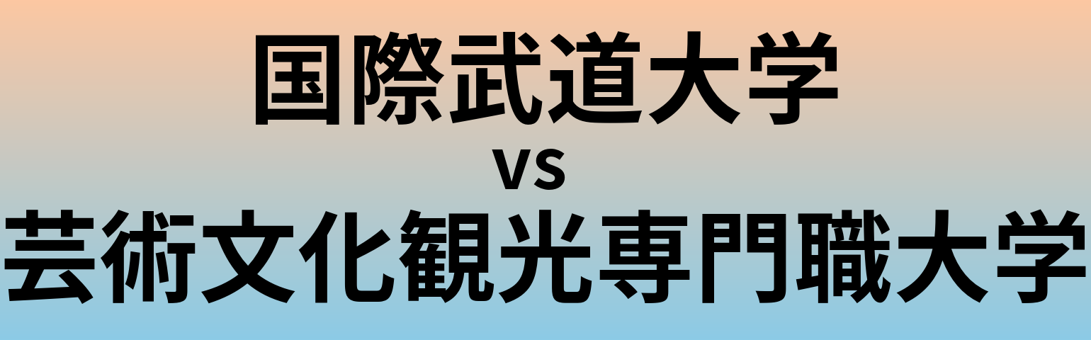 国際武道大学と芸術文化観光専門職大学 のどちらが良い大学?