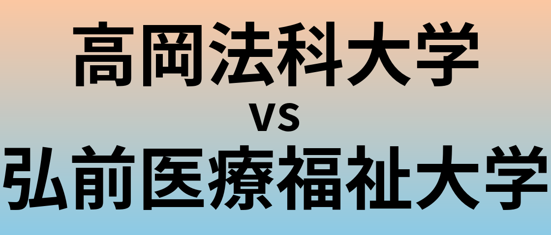 高岡法科大学と弘前医療福祉大学 のどちらが良い大学?