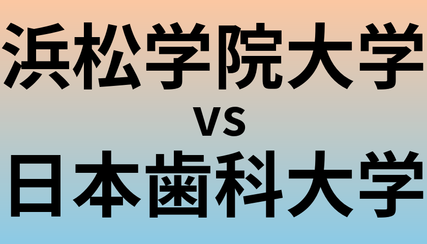 浜松学院大学と日本歯科大学 のどちらが良い大学?