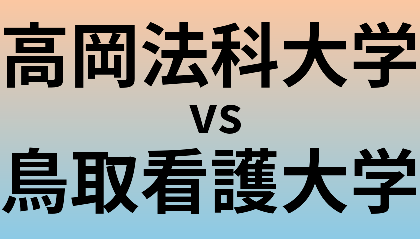 高岡法科大学と鳥取看護大学 のどちらが良い大学?